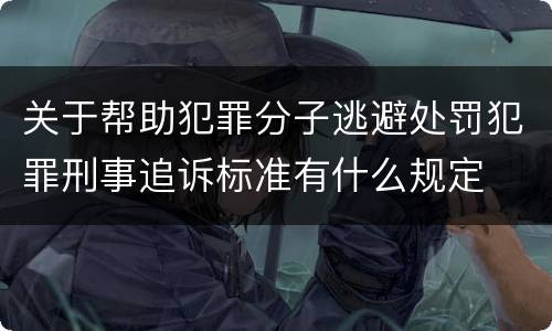 关于帮助犯罪分子逃避处罚犯罪刑事追诉标准有什么规定