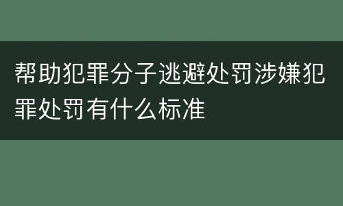 帮助犯罪分子逃避处罚涉嫌犯罪处罚有什么标准