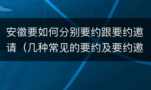 安徽要如何分别要约跟要约邀请（几种常见的要约及要约邀请）