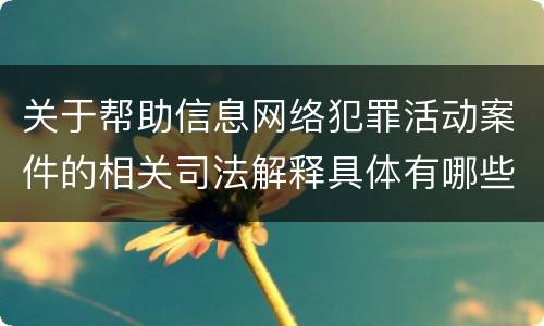 关于帮助信息网络犯罪活动案件的相关司法解释具体有哪些重要规定