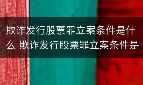 欺诈发行股票罪立案条件是什么 欺诈发行股票罪立案条件是什么意思
