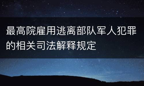 最高院雇用逃离部队军人犯罪的相关司法解释规定