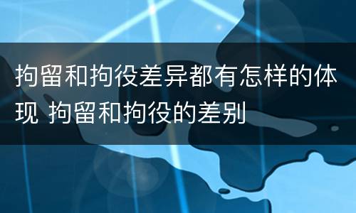 拘留和拘役差异都有怎样的体现 拘留和拘役的差别
