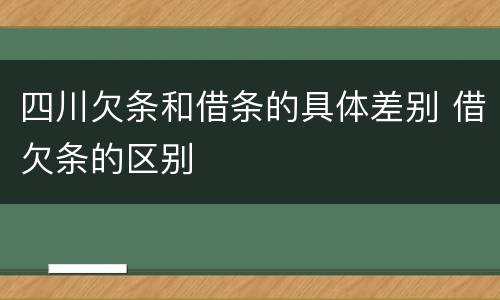 四川欠条和借条的具体差别 借欠条的区别