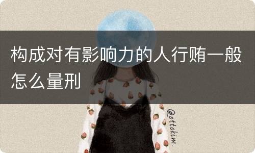 构成对有影响力的人行贿一般怎么量刑