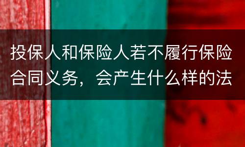 投保人和保险人若不履行保险合同义务，会产生什么样的法律后果