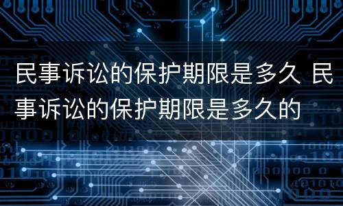 民事诉讼的保护期限是多久 民事诉讼的保护期限是多久的
