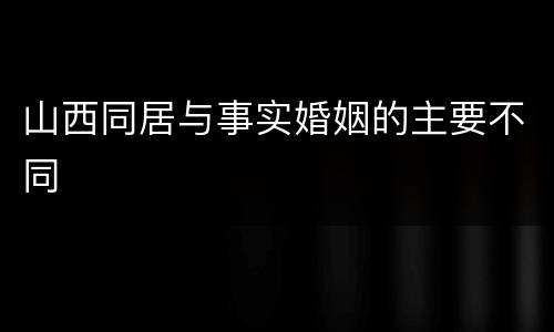 山西同居与事实婚姻的主要不同