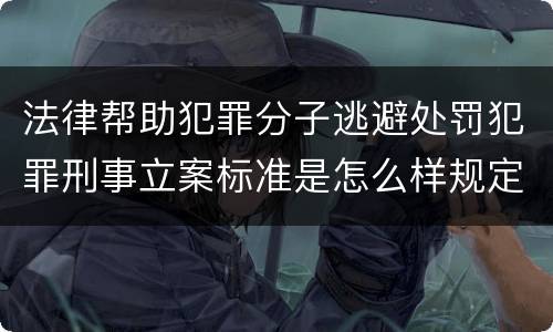 法律帮助犯罪分子逃避处罚犯罪刑事立案标准是怎么样规定