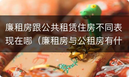 廉租房跟公共租赁住房不同表现在哪（廉租房与公租房有什么不同）