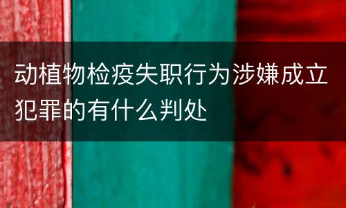 动植物检疫失职行为涉嫌成立犯罪的有什么判处