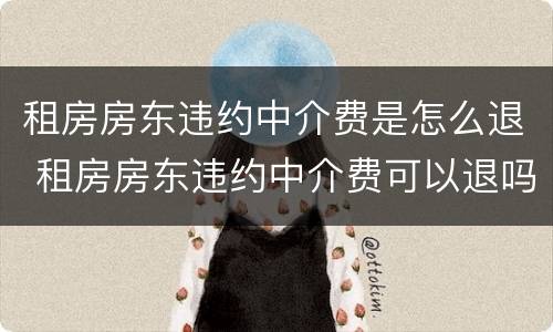 租房房东违约中介费是怎么退 租房房东违约中介费可以退吗
