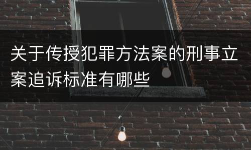 关于传授犯罪方法案的刑事立案追诉标准有哪些