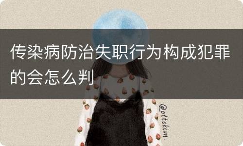 传染病防治失职行为构成犯罪的会怎么判