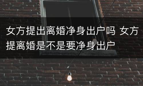 女方提出离婚净身出户吗 女方提离婚是不是要净身出户