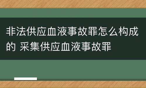 非法供应血液事故罪怎么构成的 采集供应血液事故罪