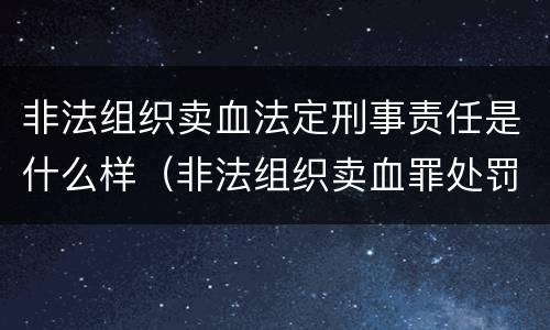 非法组织卖血法定刑事责任是什么样（非法组织卖血罪处罚多少钱）