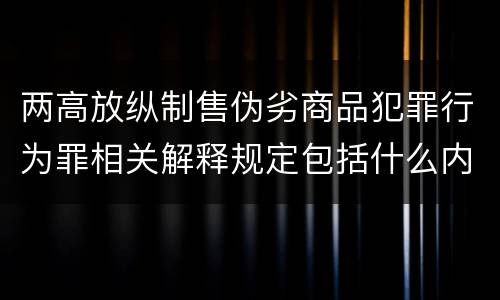 两高放纵制售伪劣商品犯罪行为罪相关解释规定包括什么内容