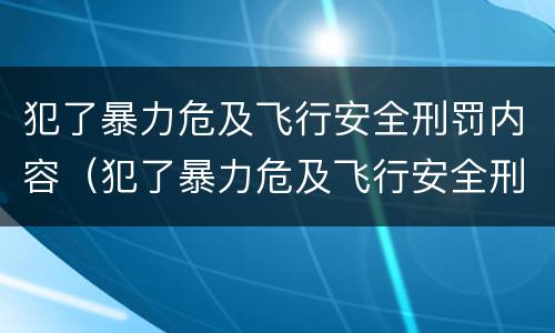 犯了暴力危及飞行安全刑罚内容（犯了暴力危及飞行安全刑罚内容怎么写）