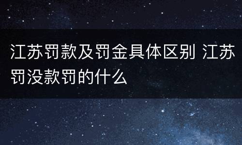 江苏罚款及罚金具体区别 江苏罚没款罚的什么