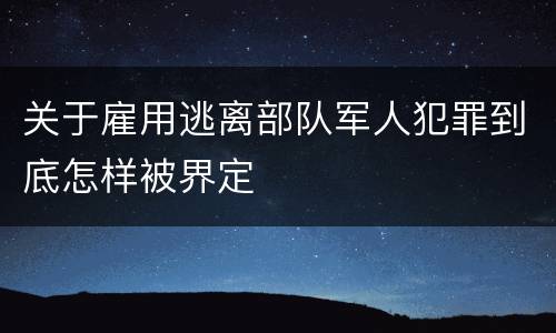 关于雇用逃离部队军人犯罪到底怎样被界定