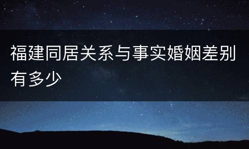 福建同居关系与事实婚姻差别有多少