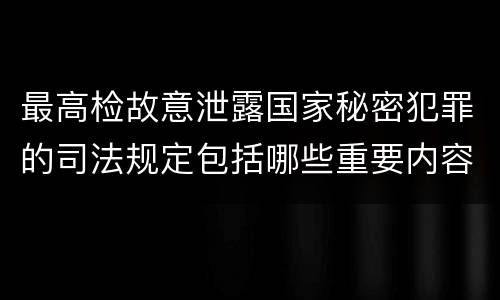 最高检故意泄露国家秘密犯罪的司法规定包括哪些重要内容