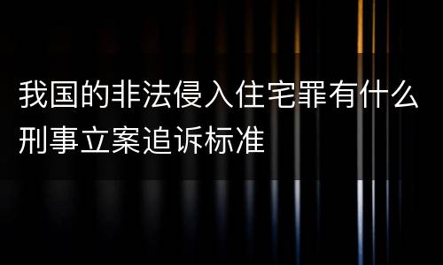 我国的非法侵入住宅罪有什么刑事立案追诉标准