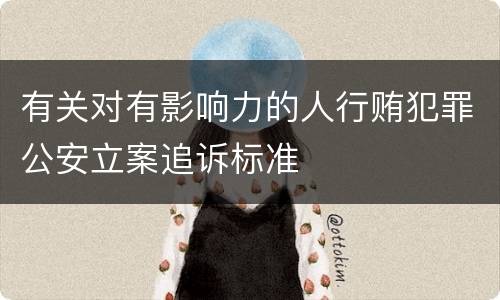有关对有影响力的人行贿犯罪公安立案追诉标准