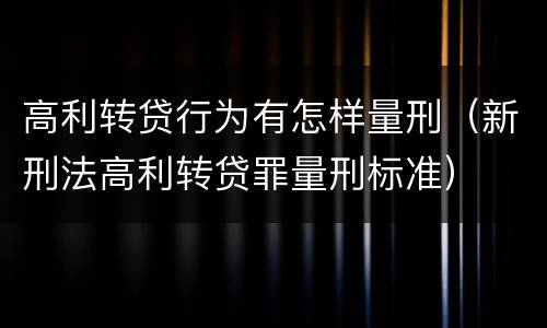 高利转贷行为有怎样量刑（新刑法高利转贷罪量刑标准）