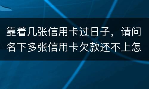 靠着几张信用卡过日子，请问名下多张信用卡欠款还不上怎么办