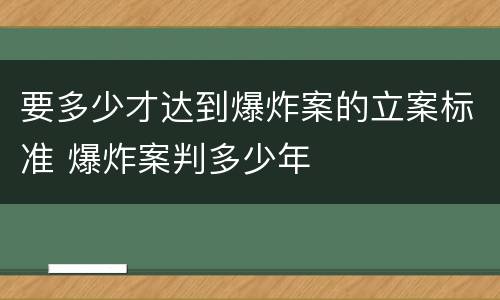 要多少才达到爆炸案的立案标准 爆炸案判多少年