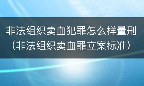 非法组织卖血犯罪怎么样量刑（非法组织卖血罪立案标准）