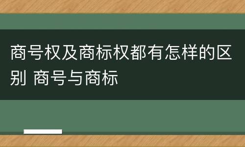 商号权及商标权都有怎样的区别 商号与商标