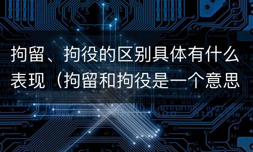 拘留、拘役的区别具体有什么表现（拘留和拘役是一个意思吗?）