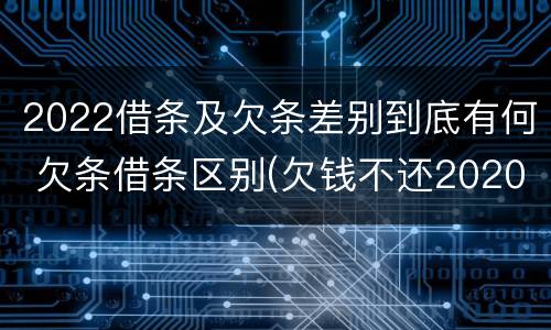 2022借条及欠条差别到底有何 欠条借条区别(欠钱不还2020年新规 - 法律之家