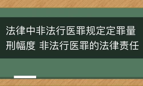 法律中非法行医罪规定定罪量刑幅度 非法行医罪的法律责任