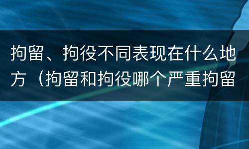 拘留、拘役不同表现在什么地方（拘留和拘役哪个严重拘留最多多少天）