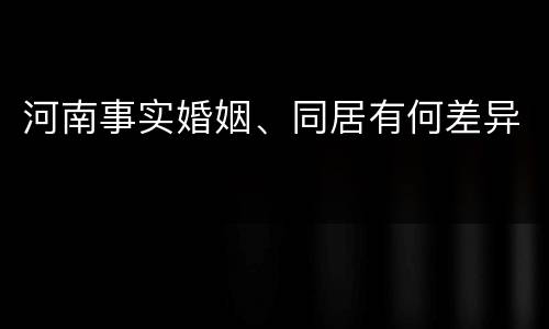 河南事实婚姻、同居有何差异
