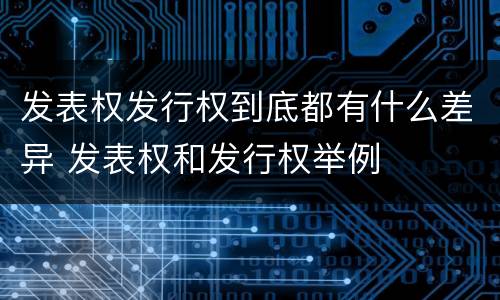 发表权发行权到底都有什么差异 发表权和发行权举例