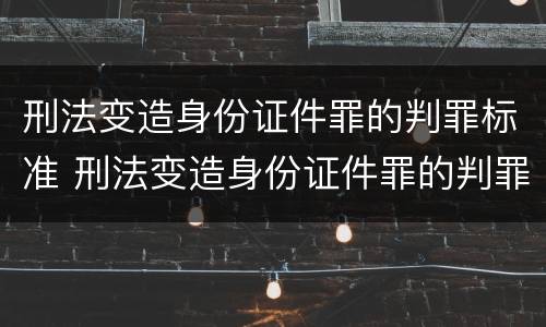 刑法变造身份证件罪的判罪标准 刑法变造身份证件罪的判罪标准是