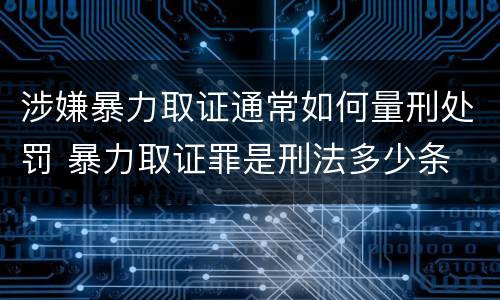 涉嫌暴力取证通常如何量刑处罚 暴力取证罪是刑法多少条