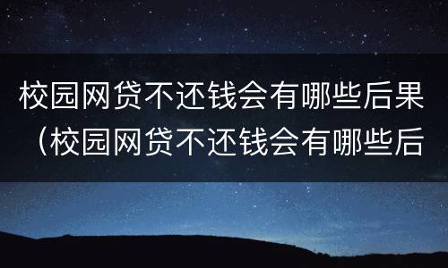 校园网贷不还钱会有哪些后果（校园网贷不还钱会有哪些后果呢）