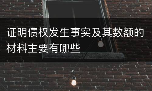 证明债权发生事实及其数额的材料主要有哪些