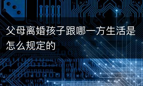 父母离婚孩子跟哪一方生活是怎么规定的