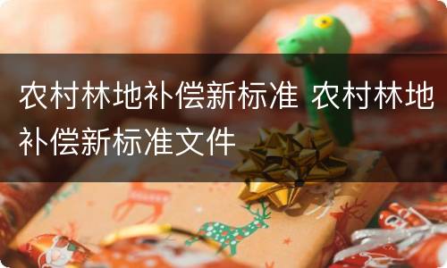 农村林地补偿新标准 农村林地补偿新标准文件