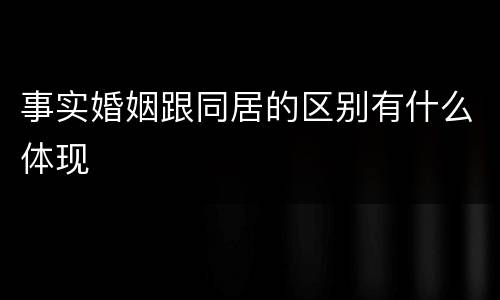 事实婚姻跟同居的区别有什么体现