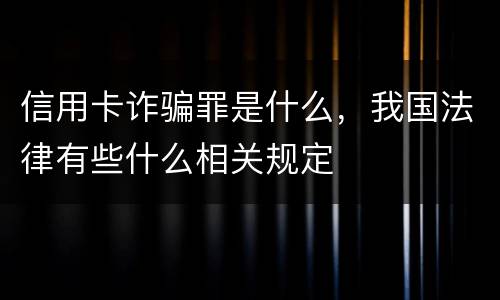 信用卡诈骗罪是什么，我国法律有些什么相关规定