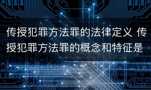 传授犯罪方法罪的法律定义 传授犯罪方法罪的概念和特征是什么