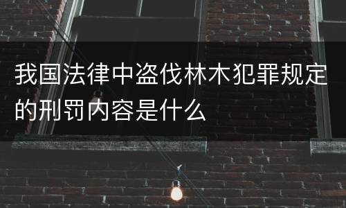 我国法律中盗伐林木犯罪规定的刑罚内容是什么